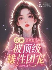 恶雌丑又渣？治愈众兽夫后被狂宠